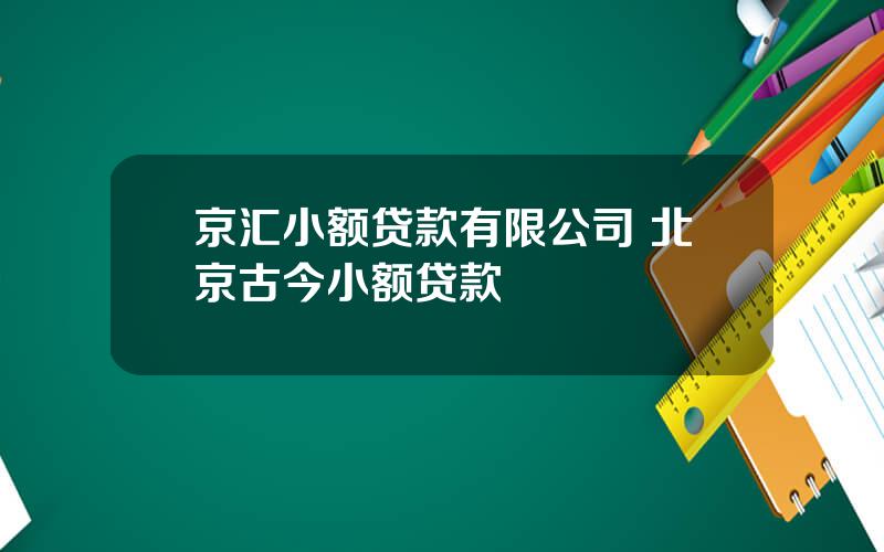 京汇小额贷款有限公司 北京古今小额贷款